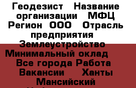 Геодезист › Название организации ­ МФЦ Регион, ООО › Отрасль предприятия ­ Землеустройство › Минимальный оклад ­ 1 - Все города Работа » Вакансии   . Ханты-Мансийский,Нефтеюганск г.